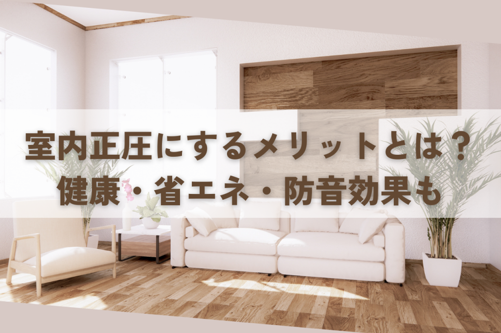 室内正圧にするメリットとは?健康・省エネ・防音効果も解説