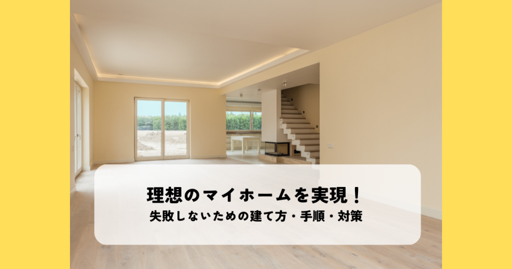 理想のマイホームを実現！失敗しないための建て方・手順・対策