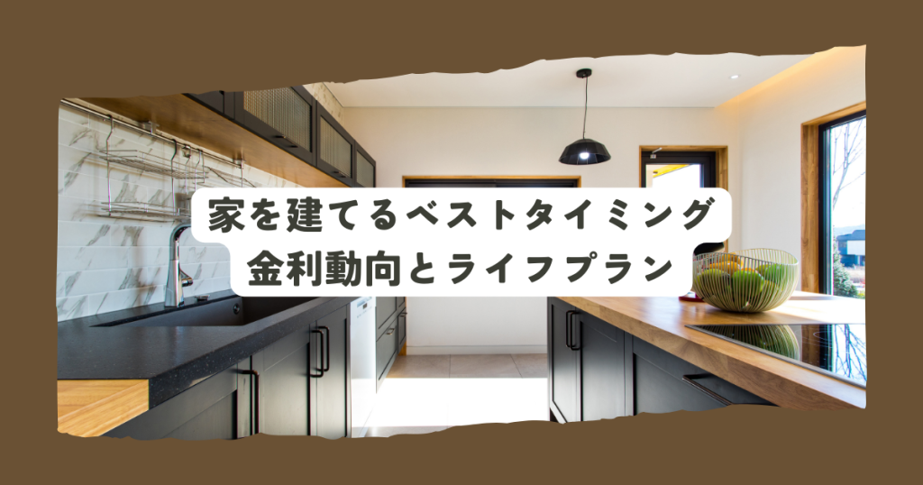 家を建てるベストタイミングとは？金利動向とライフプランを考慮した賢い選択