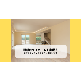 理想のマイホームを実現！失敗しないための建て方・手順・対策