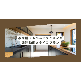 家を建てるベストタイミングとは？金利動向とライフプランを考慮した賢い選択